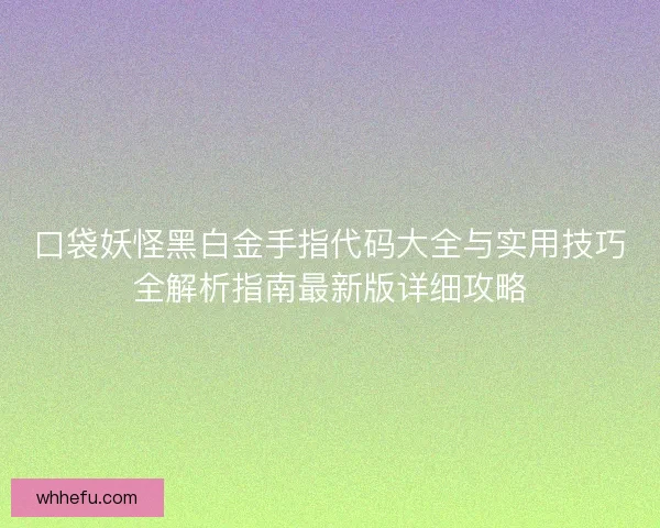 口袋妖怪黑白金手指代码大全与实用技巧全解析指南最新版详细攻略