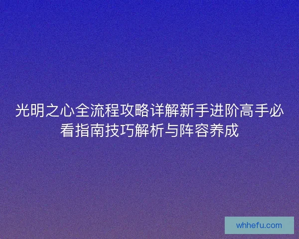 光明之心全流程攻略详解新手进阶高手必看指南技巧解析与阵容养成