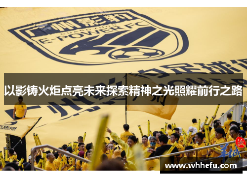 以影铸火炬点亮未来探索精神之光照耀前行之路