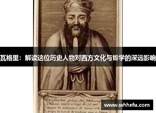 瓦格里：解读这位历史人物对西方文化与哲学的深远影响