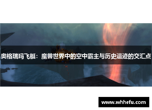 奥格瑞玛飞艇：魔兽世界中的空中霸主与历史遗迹的交汇点
